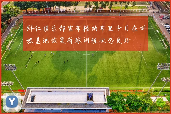 拜仁俱乐部宣布格纳布里今日在训练基地恢复有球训练状态良好