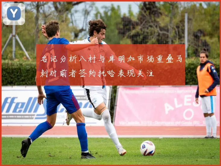 名记分析八村与库明加市场重叠马刺对前者签约托哈表现关注