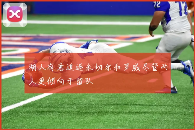 湖人有意追逐米切尔和罗威尽管两人更倾向于留队