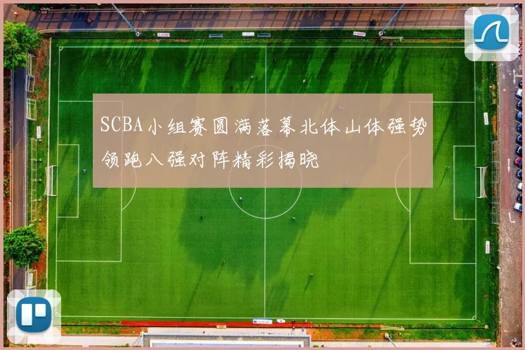 SCBA小组赛圆满落幕北体山体强势领跑八强对阵精彩揭晓