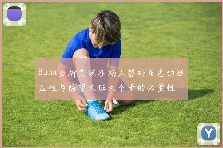 Buha分析艾顿在湖人替补角色的适应性与防守文班大个子的必要性